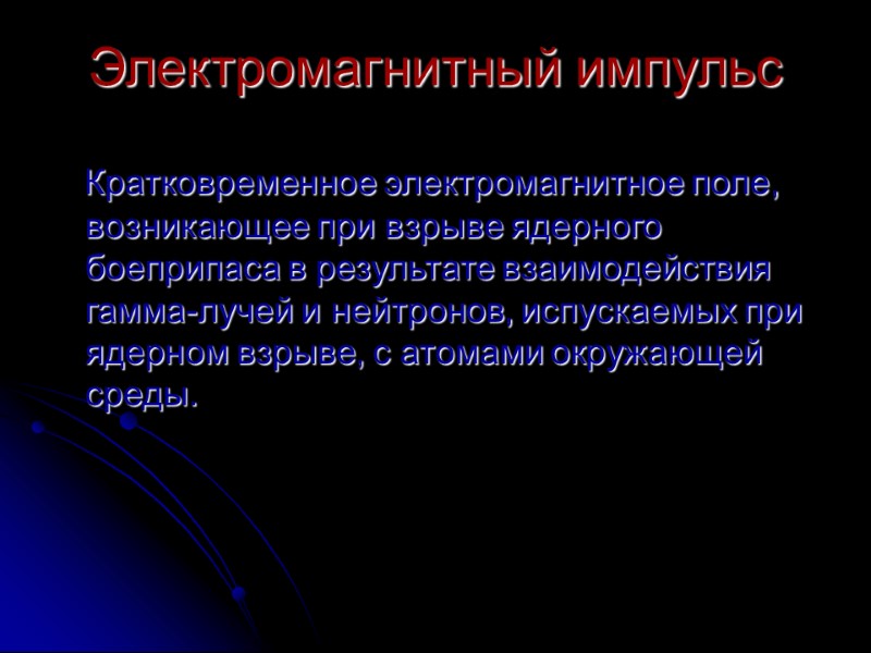 Электромагнитный импульс    Кратковременное электромагнитное поле, возникающее при взрыве ядерного боеприпаса в